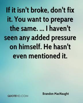 If it isn't broke, don't fix it. You want to prepare the same. ... I ...