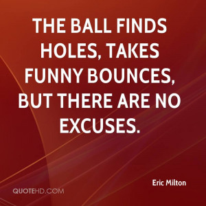 Holes, Takes Funny Bounces, But There Are No Excuses. - Eric Milton ...