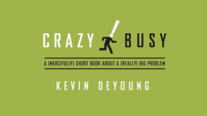 are some great quotes from Kevin DeYoung in Crazy Busy: A Mercifully ...