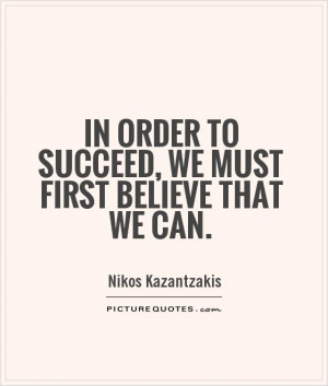 In order to succeed, we must first believe that we can. Picture Quote ...