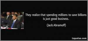 ... millions to save billions is just good business. - Jack Abramoff