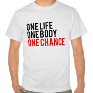 One Life One Body One Chance Tees