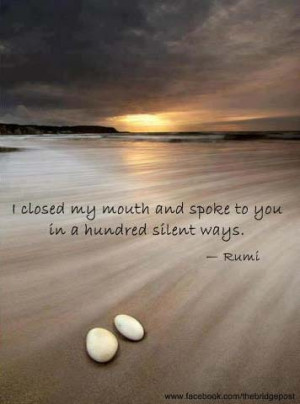 ... and spoke to you in a hundred silent ways, – Rumi, Persian poet