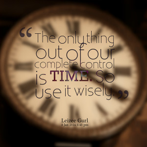 Quotes Picture: the only thing out of our complete control is time so ...