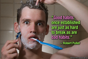 ... habits, once established are just as hard to break as are bad habits