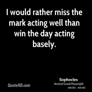 ... would rather miss the mark acting well than win the day acting basely