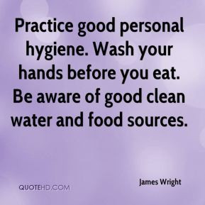 James Wright - Practice good personal hygiene. Wash your hands before ...