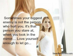 ... at, when you look in the mirror... Love yourself enough to let go