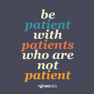 Be patient with patients who are not patient.