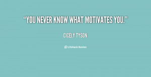 You never know what motivates you.”