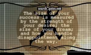 ... your desire; the size of your dream; and how you handle disappointment