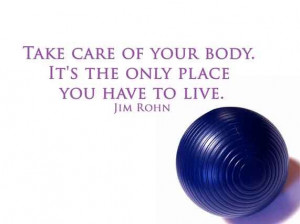 Take care of your body. It's the only place you have to live! For more ...