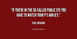 If you're in the so-called public eye you have to watch your P's and Q ...