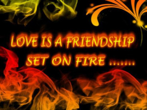 Love is a friendship set on fire.