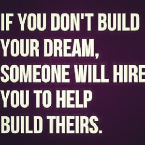 If you don't build your dream, someone will hire you to help build ...