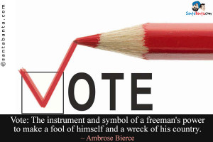 Vote: The instrument and symbol of a freeman's power to make a fool of ...