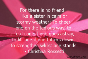 For there is no friend like a sister in calm or stormy weather; To ...