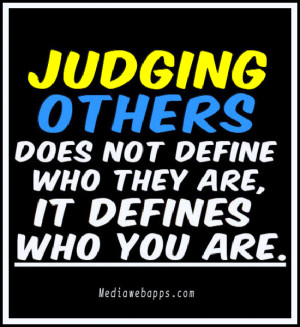 Judging others does not define who they are. It defines who you are ...
