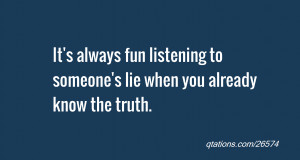 ... always fun listening to someone's lie when you already know the truth