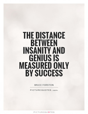 ... insanity and genius is measured only by success Picture Quote #1