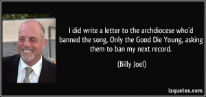 ... the Good Die Young, asking them to ban my next record. - Billy Joel