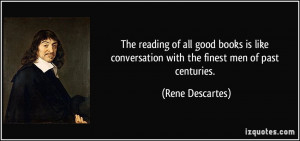 The reading of all good books is like conversation with the finest men ...