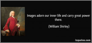 Images adorn our inner life and carry great power there. - William ...
