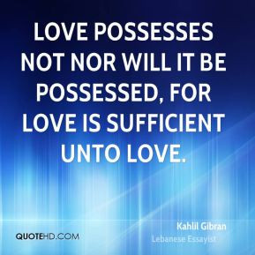 Love possesses not nor will it be possessed for love is sufficient
