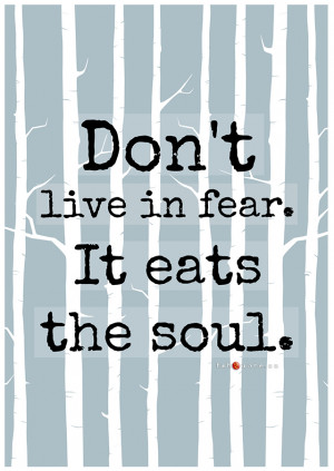 Dont Live In Fear It Eats The Soul