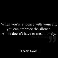 ... you can embrace the silence. Alone doesn't have to mean lonely. More