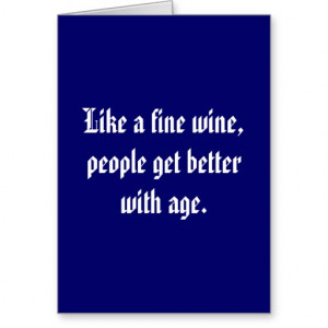 Like a fine wine, people get better with age. card
