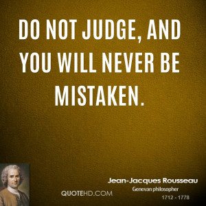 Do not judge, and you will never be mistaken.