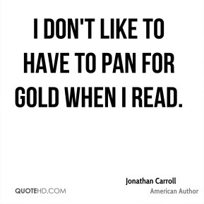 Jonathan Carroll I don 39 t like to have to pan for gold when I read
