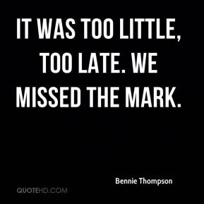 Bennie Thompson - It was too little, too late. We missed the mark.