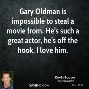 Kevin Bacon - Gary Oldman is impossible to steal a movie from. He's ...