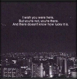 wish you were here. But you're not, you're there. And there doesn't ...