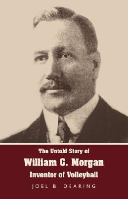 ... / The Untold Story of William G. Morgan, Inventor of Volleyball
