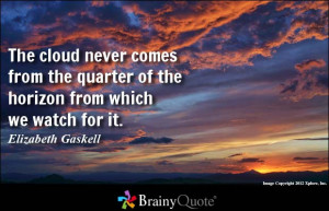 The cloud never comes from the quarter of the horizon from which we ...