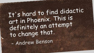 It’s hard to find didactic Art in Phoenix ~ Art Quote