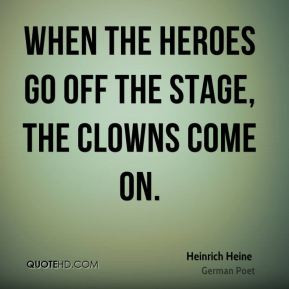 Heinrich Heine - When the heroes go off the stage, the clowns come on.