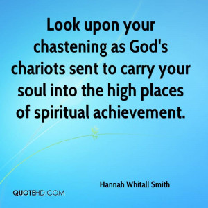 Look upon your chastening as God's chariots sent to carry your soul ...