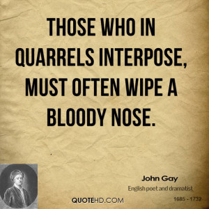 Those who in quarrels interpose, must often wipe a bloody nose.