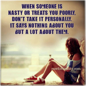 When someone is nasty or treats you poorly, don’t take it personally ...