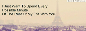 ... Want To Spend Every Possible MinuteOf The Rest Of My Life With You