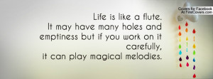Life is like a flute.It may have many holes andemptiness but if you ...