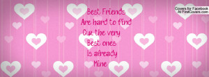 best friends are hard to find cuz the very best ones is already mine ...