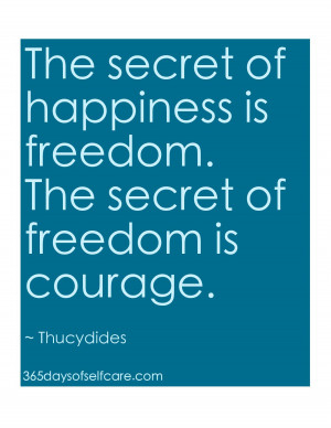 The Secret of Happiness is Freedom. The Secret of Freedom is Courage ...