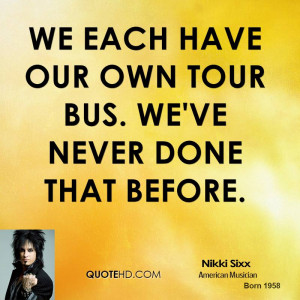 We each have our own tour bus. We've never done that before.
