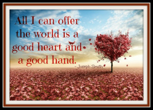 ... can offer the world is a good heart and a good hand.