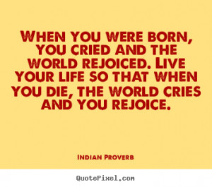 ... and the world rejoiced... Indian Proverb famous inspirational quotes